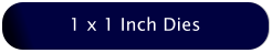 1 x 1 Inch Dies