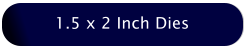 1.5 x 2 Inch Dies
