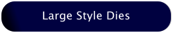 Large Style Dies