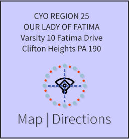 Map | Directions CYO REGION 25 OUR LADY OF FATIMA Varsity 10 Fatima Drive Clifton Heights PA 190