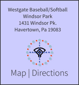 Map | Directions Westgate Baseball/Softball Windsor Park 1431 Windsor Pk. Havertown, Pa 19083